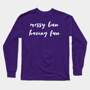 Messy Bun Having Fun Long Sleeve T-Shirt